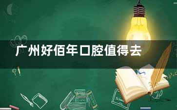 广州好佰年口腔值得去吗？补牙 188 起、拔牙 580 起，医生技术好，治疗都靠谱！